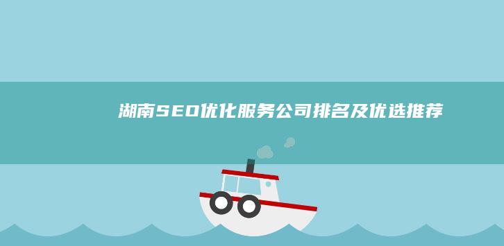 湖南SEO优化服务公司排名及优选推荐